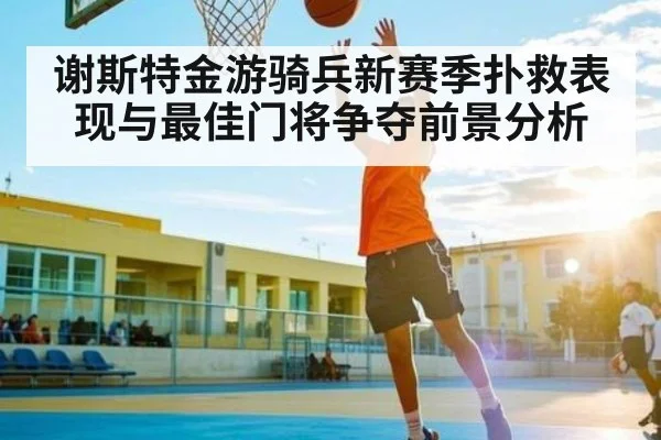 谢斯特金游骑兵新赛季扑救表现与最佳门将争夺前景分析