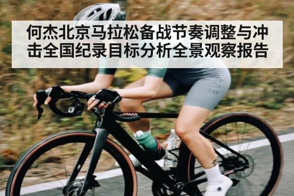 何杰北京马拉松备战节奏调整与冲击全国纪录目标分析全景观察报告